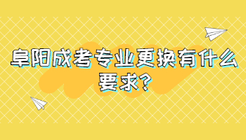 阜陽成考專業更換有什么要求