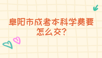阜陽市成考本科學費要怎么交